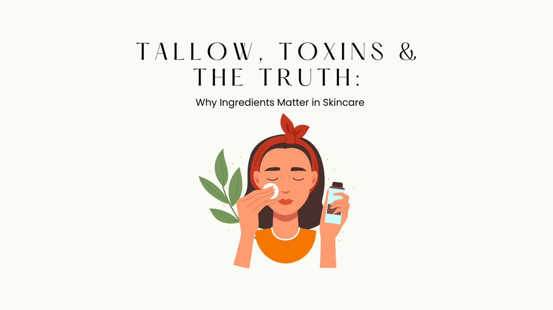 Tallow, Toxins & the Truth: Why Ingredients Matter in Skincare