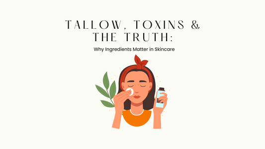 Tallow, Toxins & the Truth: Why Ingredients Matter in Skincare